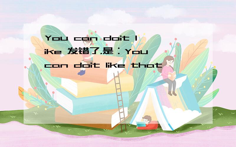 You can doit like 发错了，是：You can doit like that