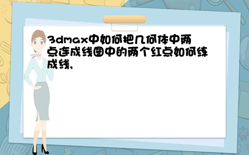 3dmax中如何把几何体中两点连成线图中的两个红点如何练成线,