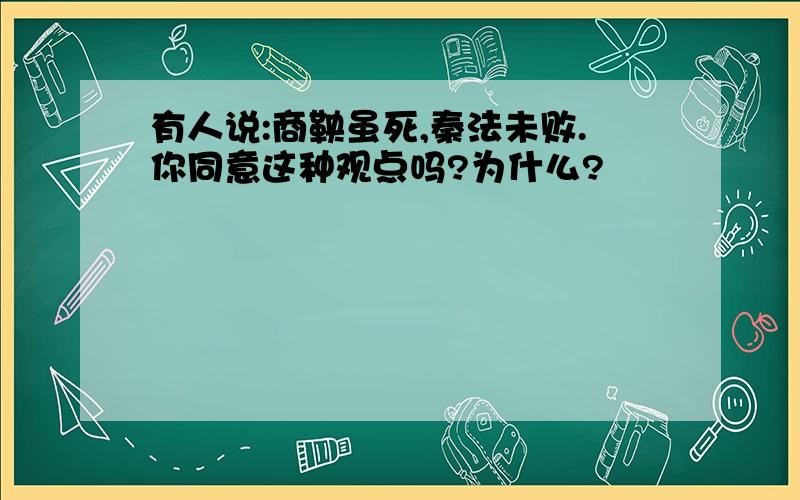 有人说:商鞅虽死,秦法未败.你同意这种观点吗?为什么?