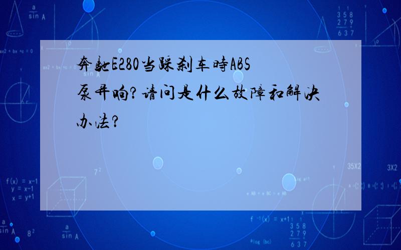 奔驰E280当踩刹车时ABS泵异响?请问是什么故障和解决办法?