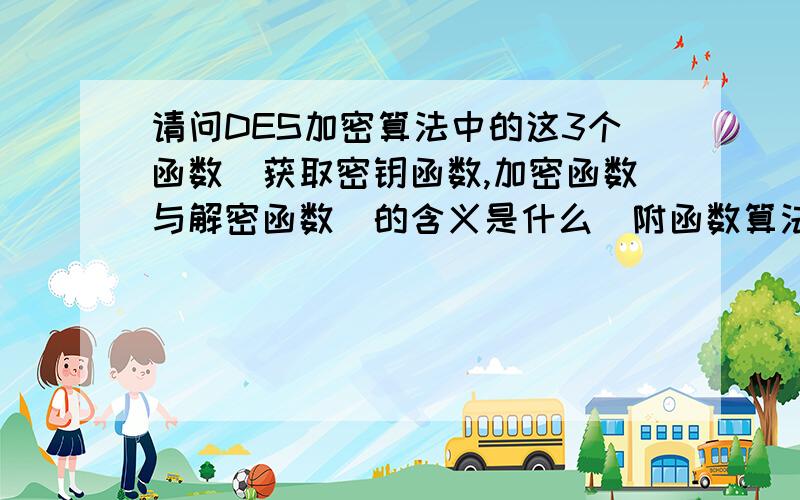 请问DES加密算法中的这3个函数（获取密钥函数,加密函数与解密函数）的含义是什么（附函数算法）哪位高手可以帮我解释每句代码的含义吗?十分感谢! // 创建Key        public string GenerateKey()