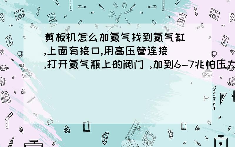 剪板机怎么加氮气找到氮气缸 ,上面有接口,用高压管连接 ,打开氮气瓶上的阀门 ,加到6-7兆帕压力就可以了,然后关闭氮气缸上的阀门.但还是加不进去因为什么 ...