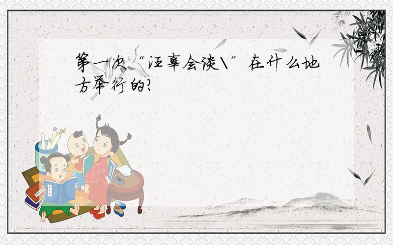 第一次“汪辜会谈\”在什么地方举行的?