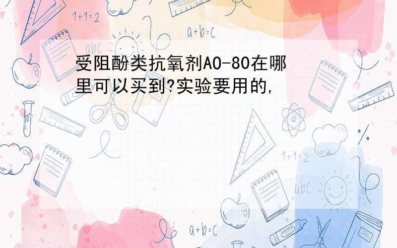 受阻酚类抗氧剂AO-80在哪里可以买到?实验要用的,