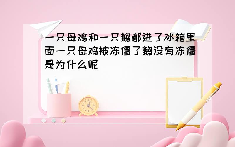 一只母鸡和一只鹅都进了冰箱里面一只母鸡被冻僵了鹅没有冻僵是为什么呢