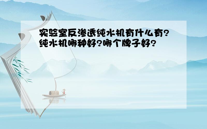 实验室反渗透纯水机有什么有?纯水机哪种好?哪个牌子好?