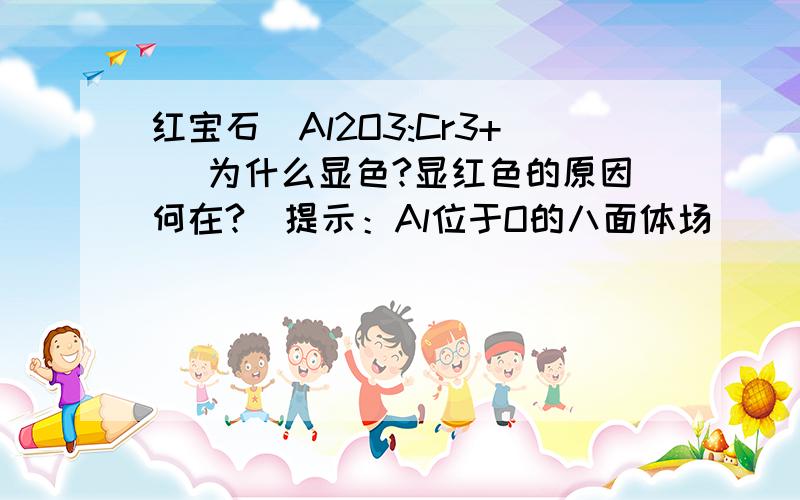 红宝石(Al2O3:Cr3+) 为什么显色?显红色的原因何在?（提示：Al位于O的八面体场）