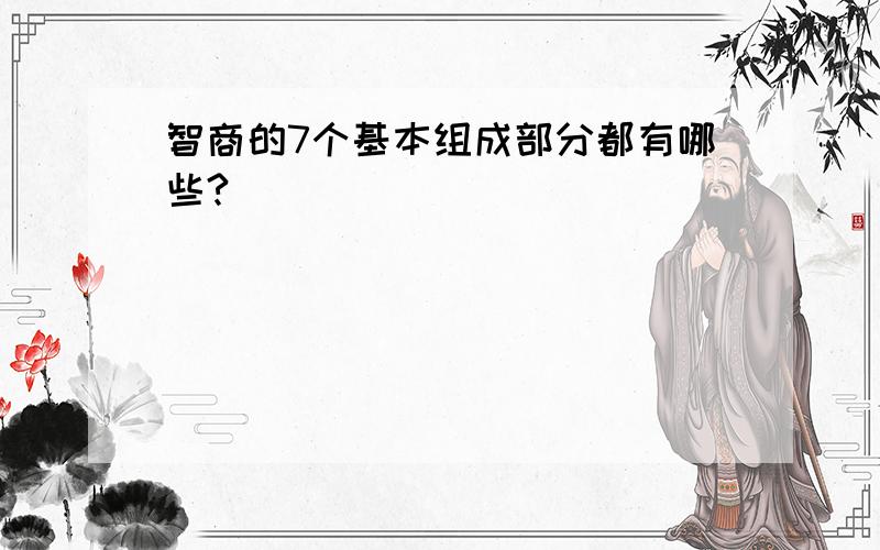 智商的7个基本组成部分都有哪些?