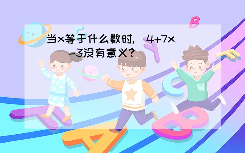 当x等于什么数时,(4+7x)^-3没有意义?