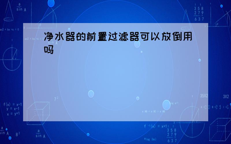 净水器的前置过滤器可以放倒用吗