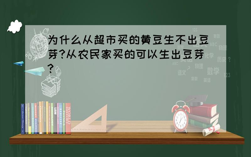 为什么从超市买的黄豆生不出豆芽?从农民家买的可以生出豆芽?