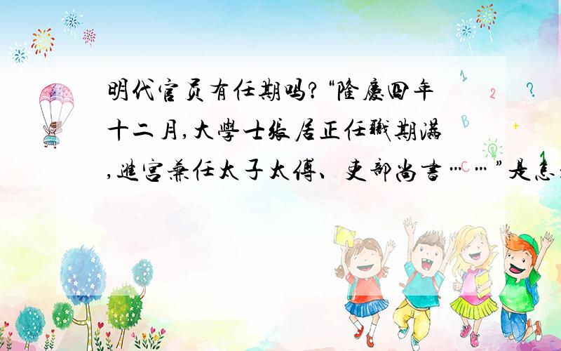 明代官员有任期吗?“隆庆四年十二月,大学士张居正任职期满,进宫兼任太子太傅、吏部尚书……”是怎么...明代官员有任期吗?“隆庆四年十二月,大学士张居正任职期满,进宫兼任太子太傅、