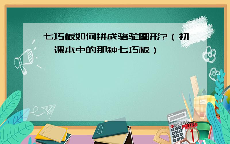 七巧板如何拼成骆驼图形?（初一课本中的那种七巧板）