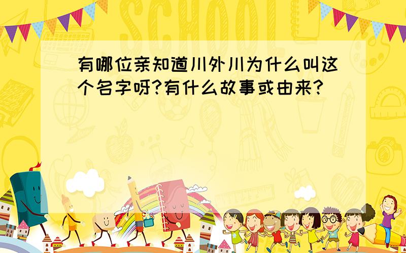 有哪位亲知道川外川为什么叫这个名字呀?有什么故事或由来?