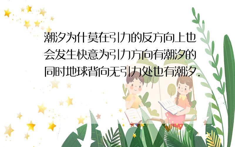 潮汐为什莫在引力的反方向上也会发生快意为引力方向有潮汐的同时地球背向无引力处也有潮汐.