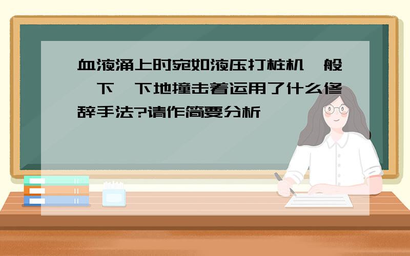 血液涌上时宛如液压打桩机一般一下一下地撞击着运用了什么修辞手法?请作简要分析