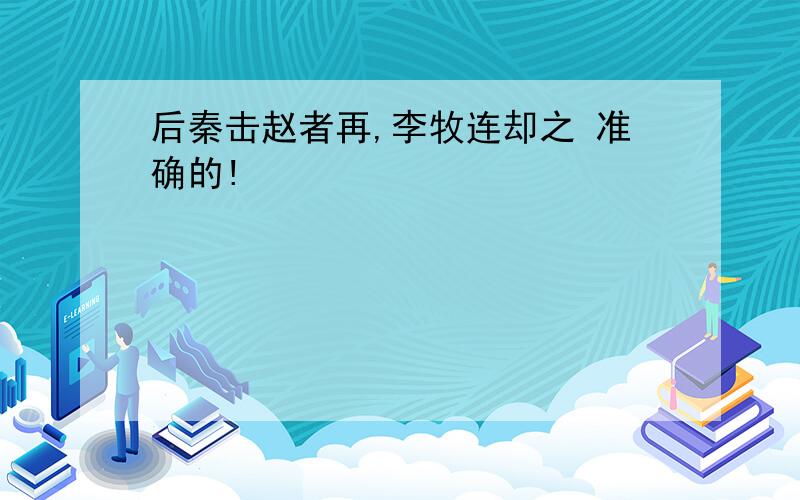 后秦击赵者再,李牧连却之 准确的!