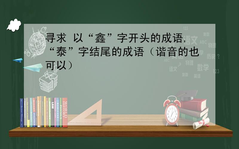 寻求 以“鑫”字开头的成语,“泰”字结尾的成语（谐音的也可以）