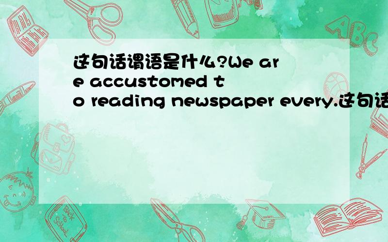 这句话谓语是什么?We are accustomed to reading newspaper every.这句话的谓语是什么?另外这句话His function is analogous to that of a judge这句话谓语又是什么?