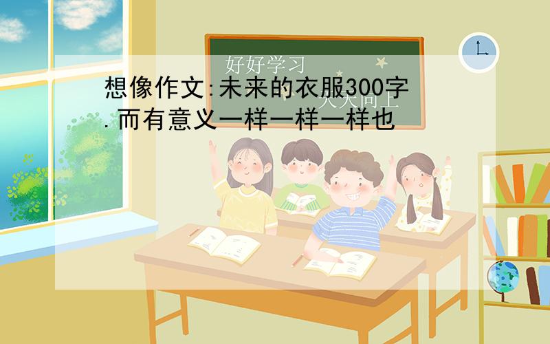 想像作文:未来的衣服300字.而有意义一样一样一样也