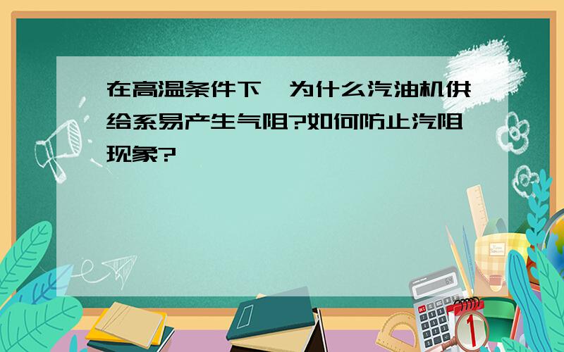 在高温条件下,为什么汽油机供给系易产生气阻?如何防止汽阻现象?