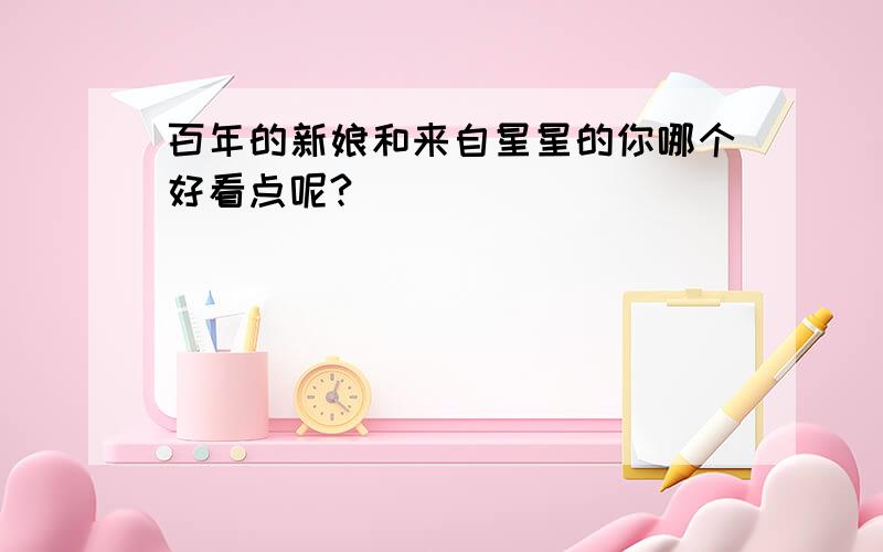 百年的新娘和来自星星的你哪个好看点呢?