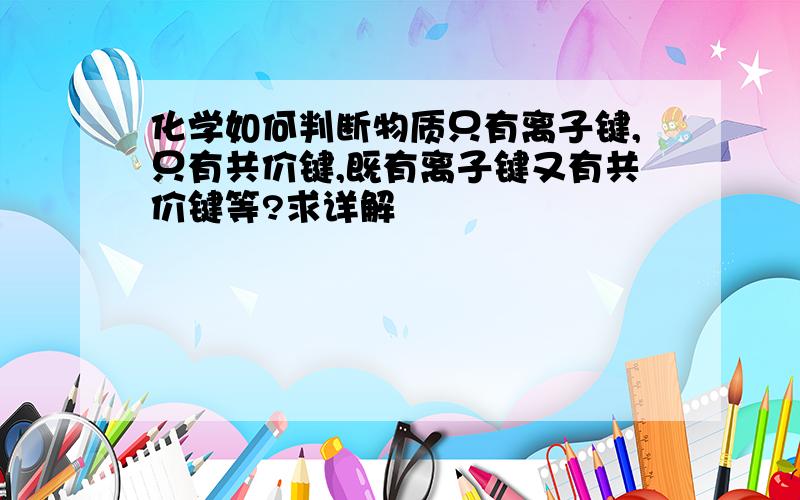 化学如何判断物质只有离子键,只有共价键,既有离子键又有共价键等?求详解