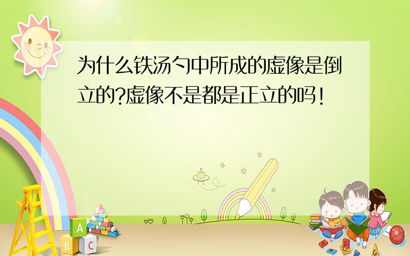 为什么铁汤勺中所成的虚像是倒立的?虚像不是都是正立的吗!