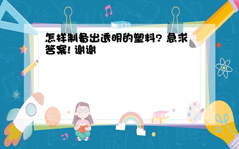 怎样制备出透明的塑料? 急求答案! 谢谢