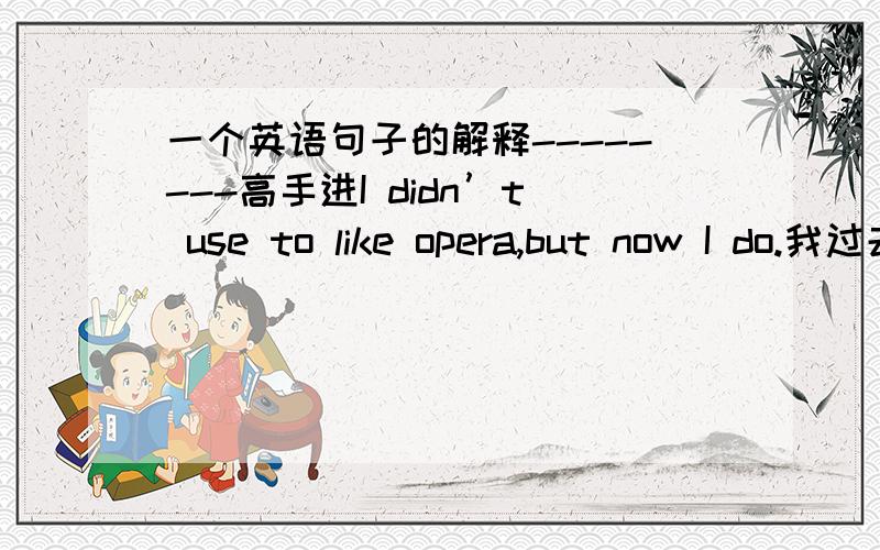 一个英语句子的解释--------高手进I didn’t use to like opera,but now I do.我过去不喜欢歌剧,但现在喜欢了.先确认此句子是不是省略句?如果是省略句,再看下面的句子,哪个才是正确的完整的句子.（1