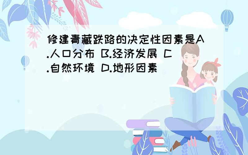 修建青藏跌路的决定性因素是A.人口分布 B.经济发展 C.自然环境 D.地形因素