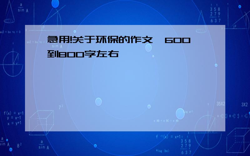 急用!关于环保的作文,600到800字左右