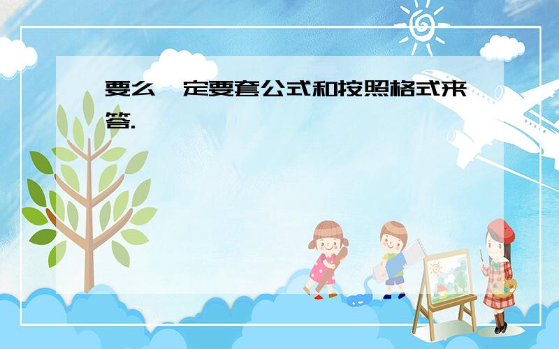 要么一定要套公式和按照格式来答.