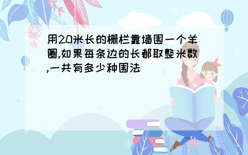 用20米长的栅栏靠墙围一个羊圈,如果每条边的长都取整米数,一共有多少种围法