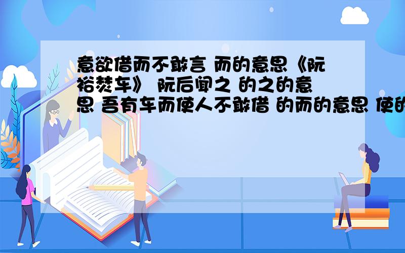 意欲借而不敢言 而的意思《阮裕焚车》 阮后闻之 的之的意思 吾有车而使人不敢借 的而的意思 使的意思 何以车为 的何的意思 以的意思 车的意思 为的意思 遂焚之 的之的意思