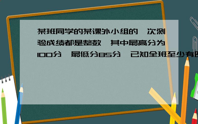 某班同学的某课外小组的一次测验成绩都是整数,其中最高分为100分,最低分85分,已知全班至少有四人的成绩