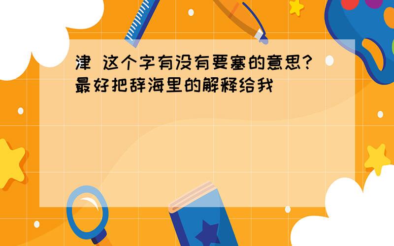 津 这个字有没有要塞的意思?最好把辞海里的解释给我