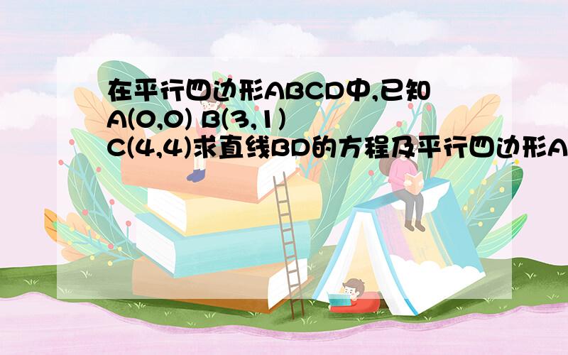 在平行四边形ABCD中,已知A(0,0) B(3,1) C(4,4)求直线BD的方程及平行四边形ABCD的面积2.若P（x,y）是平行四边形上的任意一点,求 x分之y 的取值范围