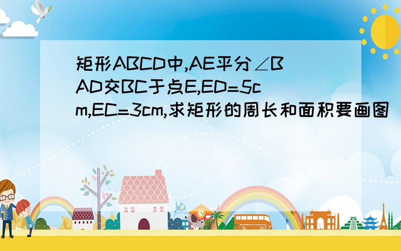 矩形ABCD中,AE平分∠BAD交BC于点E,ED=5cm,EC=3cm,求矩形的周长和面积要画图