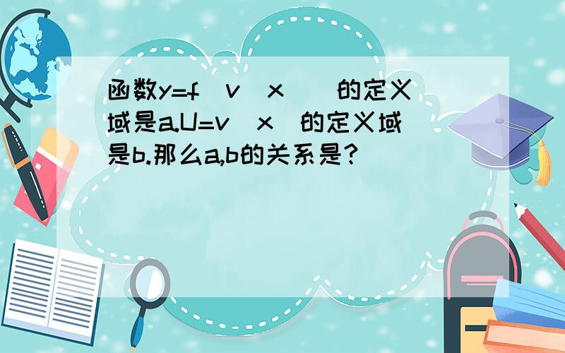 函数y=f[v(x)]的定义域是a.U=v(x)的定义域是b.那么a,b的关系是?