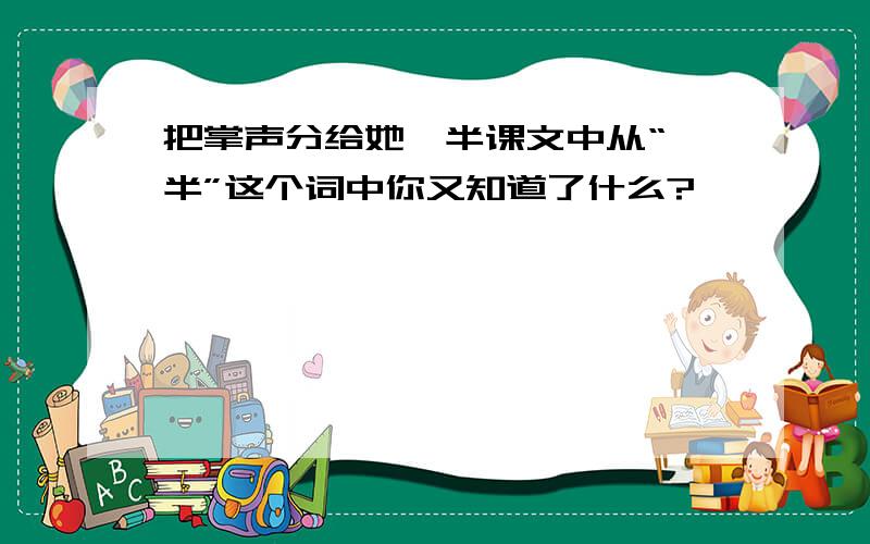 把掌声分给她一半课文中从“一半”这个词中你又知道了什么?