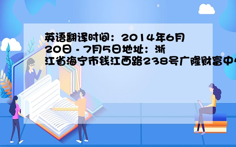 英语翻译时间：2014年6月20日 - 7月5日地址：浙江省海宁市钱江西路238号广隆财富中心2F 7F联系人：王经理英文翻译下