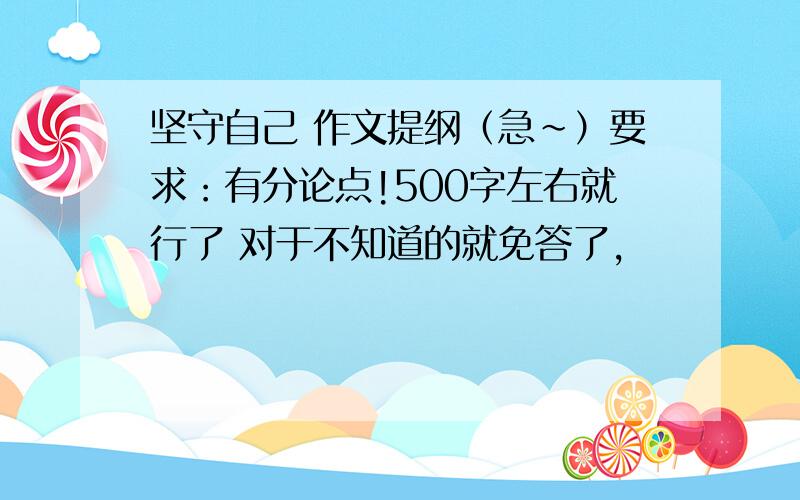 坚守自己 作文提纲（急~）要求：有分论点!500字左右就行了 对于不知道的就免答了，