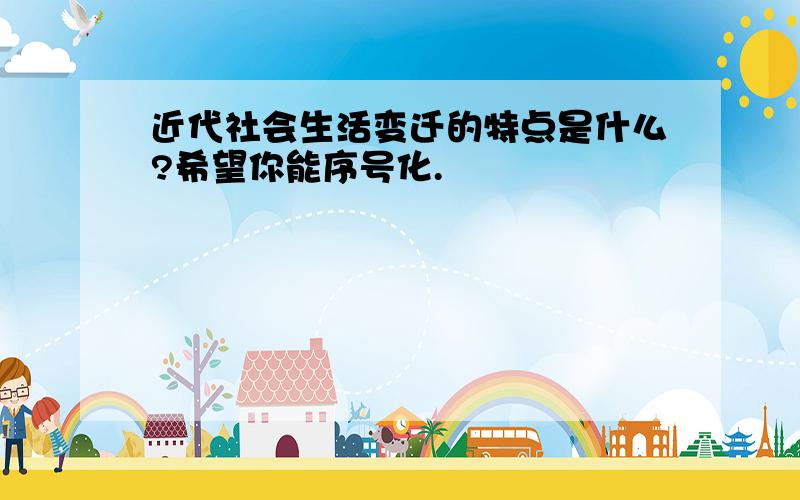 近代社会生活变迁的特点是什么?希望你能序号化.