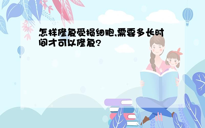 怎样修复受损细胞,需要多长时间才可以修复?