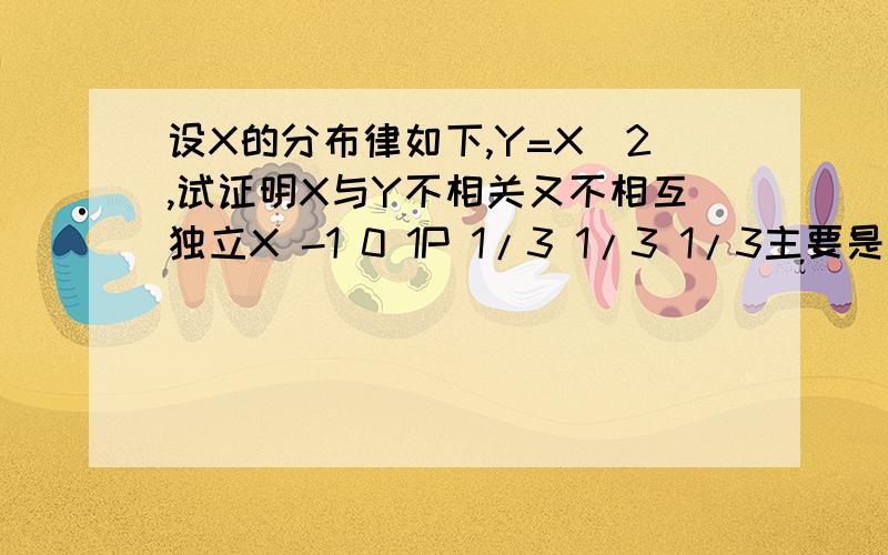 设X的分布律如下,Y=X^2,试证明X与Y不相关又不相互独立X -1 0 1P 1/3 1/3 1/3主要是如何证明X与Y为什么不相互独立,