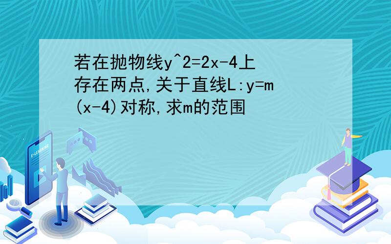 若在抛物线y^2=2x-4上存在两点,关于直线L:y=m(x-4)对称,求m的范围