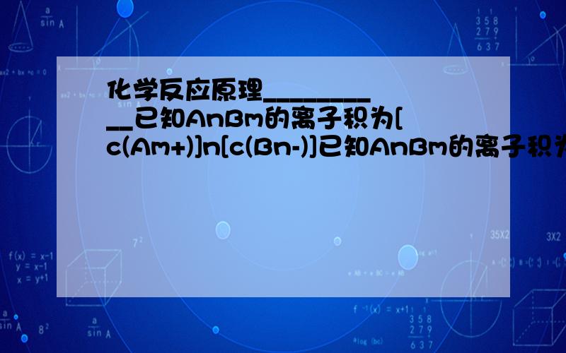 化学反应原理__________已知AnBm的离子积为[c(Am+)]n[c(Bn-)]已知AnBm的离子积为[c(Am+)]n[c(Bn-)]m,若某温度下Ca(OH)2的溶解度为0.74g,设饱和溶液的密度为1g·mL-1,其离子积约为______________.