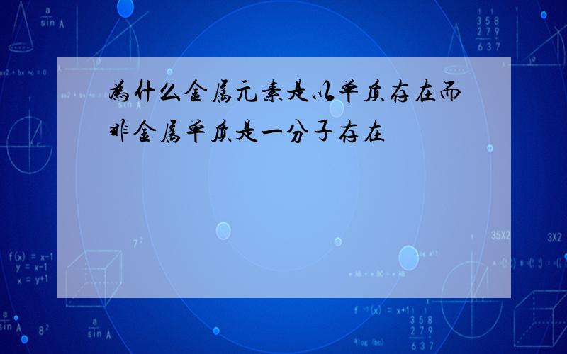 为什么金属元素是以单质存在而非金属单质是一分子存在