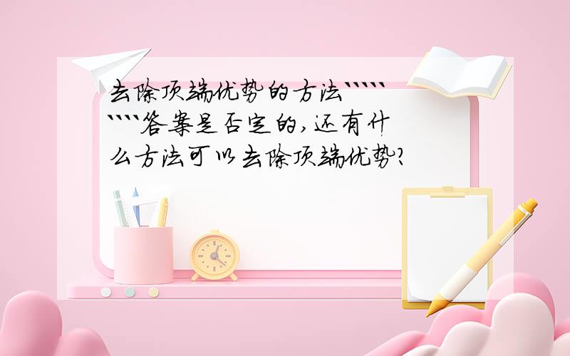 去除顶端优势的方法`````````答案是否定的,还有什么方法可以去除顶端优势?